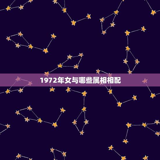 1972年女与哪些属相相配,72年属鼠男性和什么属相的女性配婚最好 1972年女与哪些属相相配,72年属鼠男性和什么属相的女性配婚最好