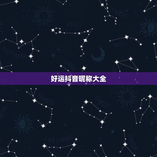 好运抖音昵称大全,带来好运的抖音名字有哪些? 好运抖音昵称大全,带来好运的抖音名字有哪些?