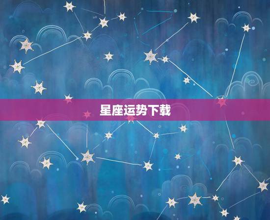 星座运势下载，有什么看星座运势的软件吗