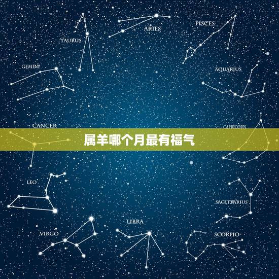 属羊哪个月最有福气，属羊的名人有哪些