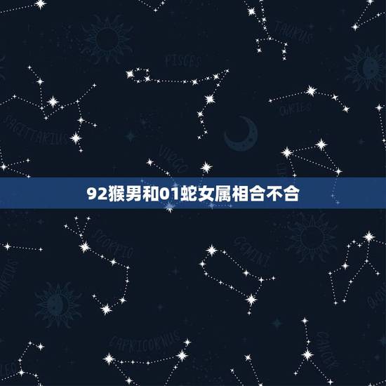 92猴男和01蛇女属相合不合，属猴男和属蛇女结婚好吗