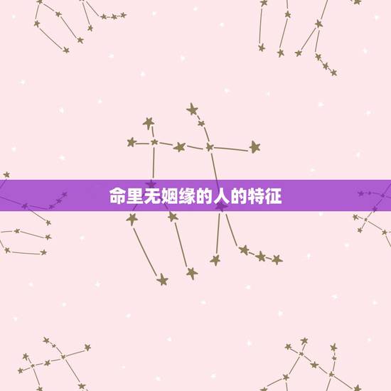 命里无姻缘的人的特征,为什么有的人一直没有桃花运,就像是命中无婚姻,无 命里无姻缘的人的特征,为什么有的人一直没有桃花运,就像是命中无婚姻,无