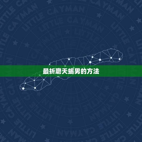 最折磨天蝎男的方法，怎么管理天蝎座男生啊？