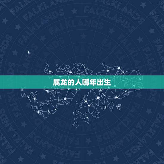 属龙的人哪年出生,属龙的今年多大2022 属龙的人哪年出生,属龙的今年多大2022