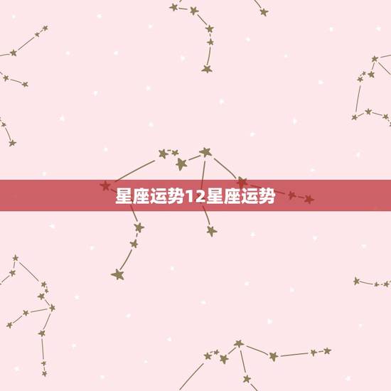 星座运势12星座运势,十二星座的运势是什么? 星座运势12星座运势,十二星座的运势是什么?