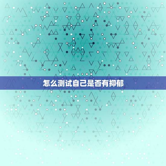怎么测试自己是否有抑郁，怎么测试自己是否有抑郁症？