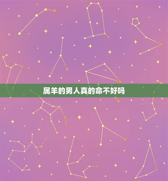 属羊的男人真的命不好吗,79年属羊的男人自私自利 属羊的男人真的命不好吗,79年属羊的男人自私自利