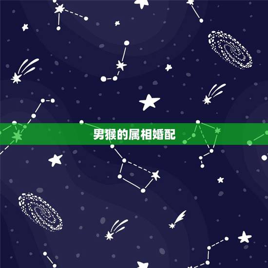 男猴的属相婚配，属猴的男人和什么属相最配