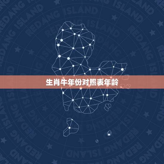生肖牛年份对照表年龄,十二生肖属相表 生肖牛年份对照表年龄,十二生肖属相表