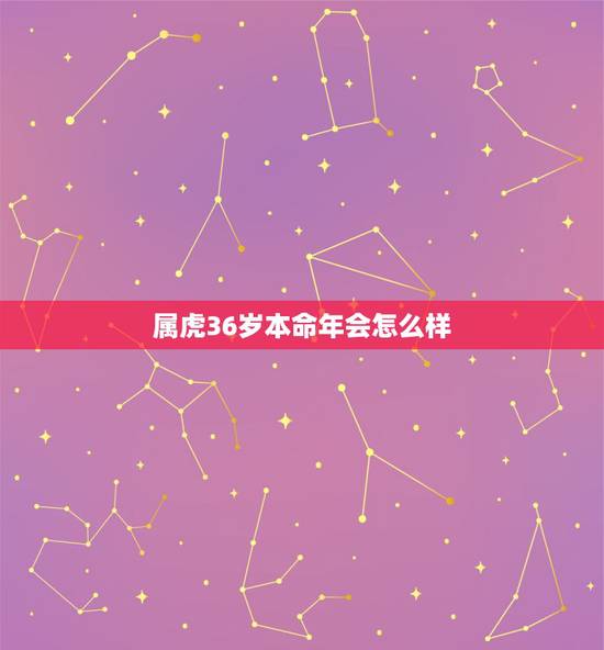 属虎36岁本命年会怎么样,36岁本命年 属虎36岁本命年会怎么样,36岁本命年
