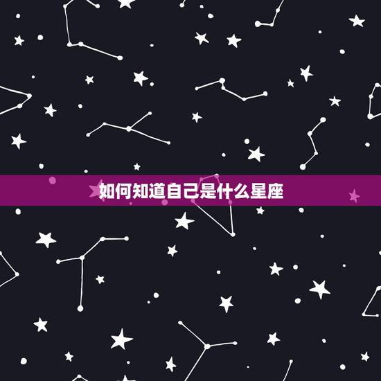 如何知道自己是什么星座,怎样查自己是什么星座 如何知道自己是什么星座,怎样查自己是什么星座