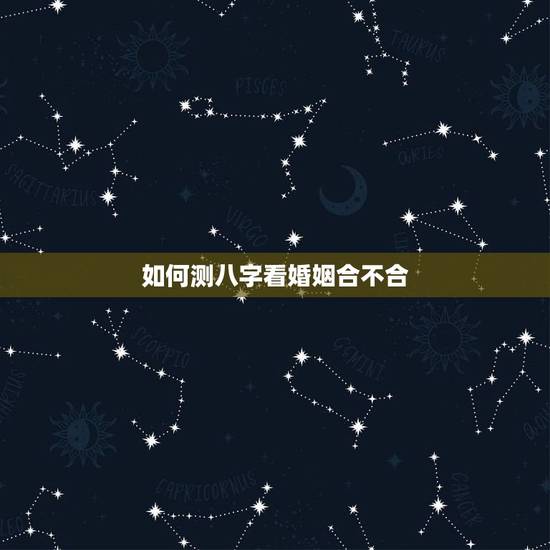 如何测八字看婚姻合不合，婚姻五行八字怎么配
