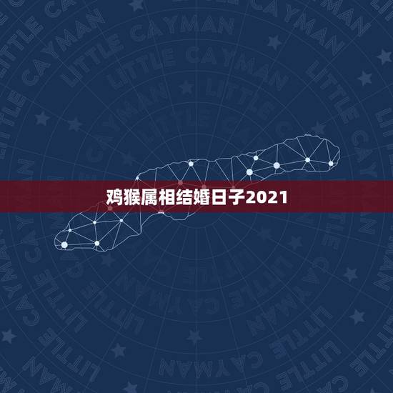鸡猴属相结婚日子2021,男女都是属鸡的2021年5月1日结婚日子好吗 鸡猴属相结婚日子2021,男女都是属鸡的2021年5月1日结婚日子好吗