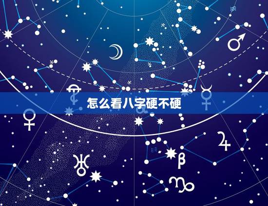 怎么看八字硬不硬,怎么看自己八字硬不硬 怎么看八字硬不硬,怎么看自己八字硬不硬
