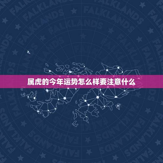 属虎的今年运势怎么样要注意什么,属虎2022年运势及运程 属虎的今年运势怎么样要注意什么,属虎2022年运势及运程