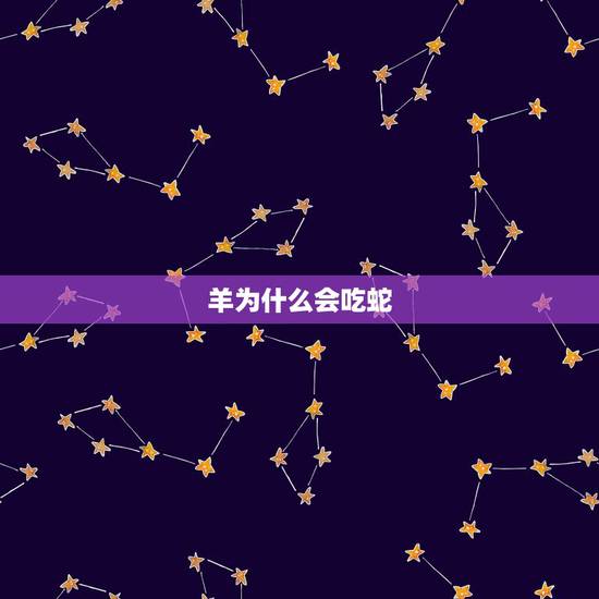 羊为什么会吃蛇,羊会吃蛇真的吗 羊为什么会吃蛇,羊会吃蛇真的吗