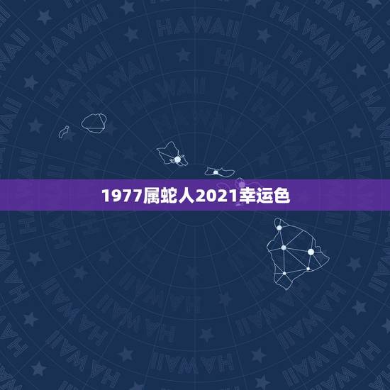 1977属蛇人2021幸运色,属蛇2021年幸运颜色 1977属蛇人2021幸运色,属蛇2021年幸运颜色