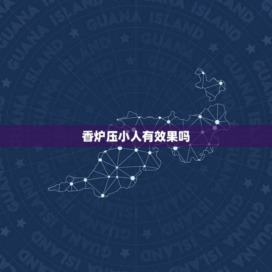 香炉压小人有效果吗,有什么可以压制住“小人”的办法? 香炉压小人有效果吗,有什么可以压制住“小人”的办法?