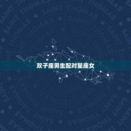 双子座男生配对星座女,双子座男生配对,双子座男生和什么星座女生最配 双子座男生配对星座女,双子座男生配对,双子座男生和什么星座女生最配