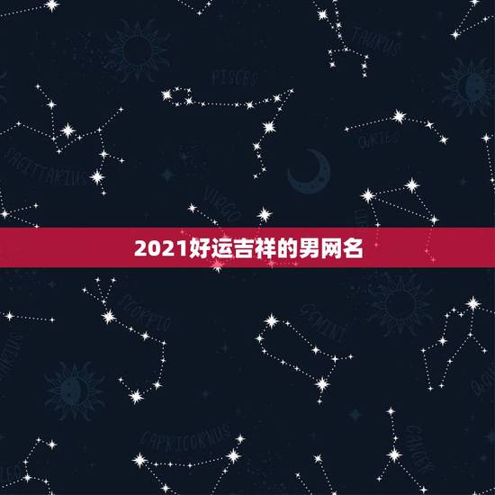 2021好运吉祥的男网名，男人好运旺财微信名有哪些？