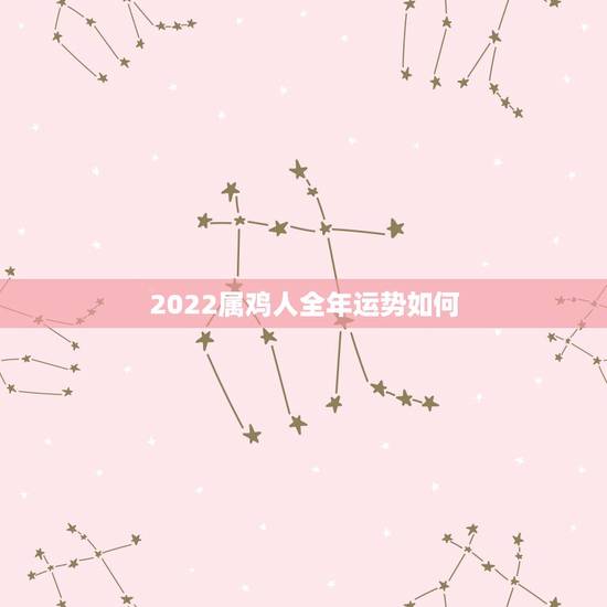 2022属鸡人全年运势如何,属鸡2022年运势及运程 2022属鸡人全年运势如何,属鸡2022年运势及运程