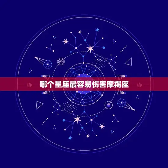 哪个星座最容易伤害摩羯座