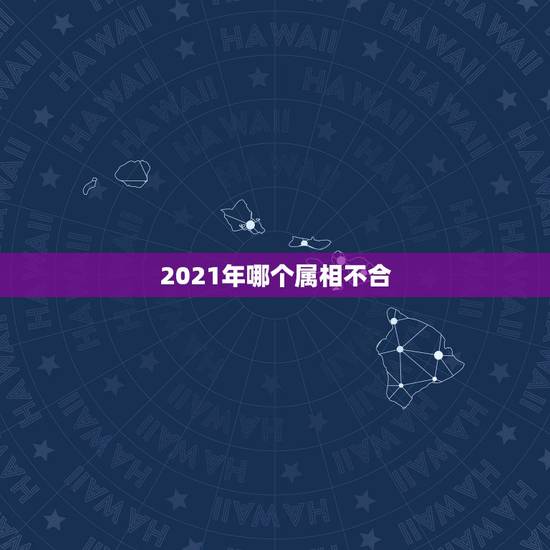 2021年哪个属相不合，2021年十二生肖运程
