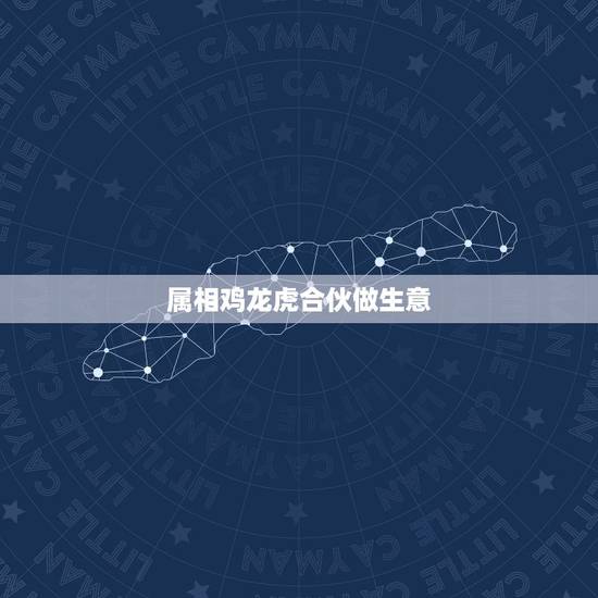 属相鸡龙虎合伙做生意，属鸡的同属虎做生意合作怎样