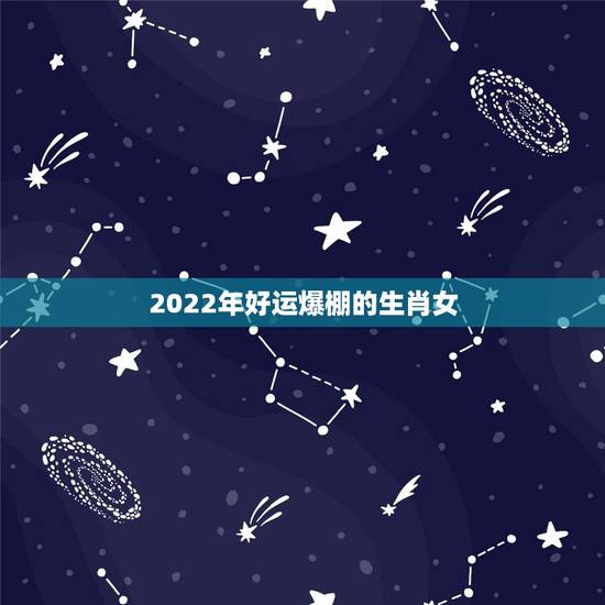 2022年好运爆棚的生肖女，2022年属虎的几月出生更好