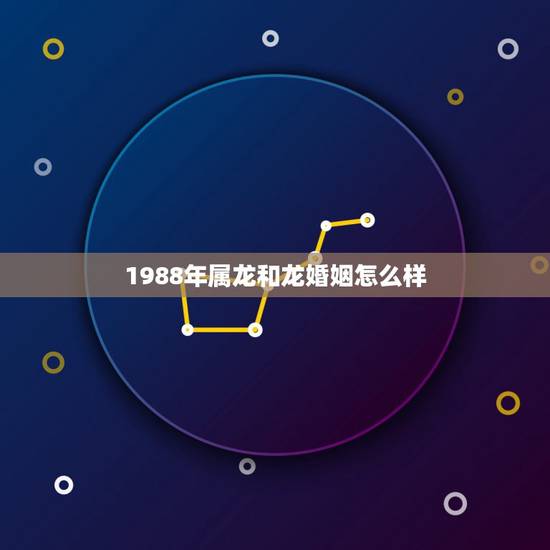 1988年属龙和龙婚姻怎么样,龙配龙的婚姻能长久吗 1988年属龙和龙婚姻怎么样,龙配龙的婚姻能长久吗