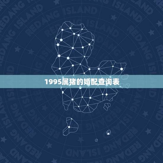 1995属猪的婚配查询表，95年属猪男的和什么属相最配 1995年属猪