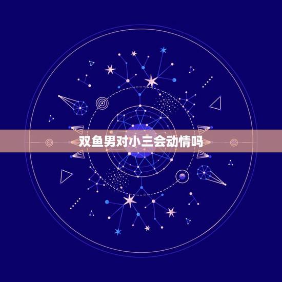双鱼男对小三会动情吗，终于做了一个双鱼座男人的小三，何去何从，我不知道