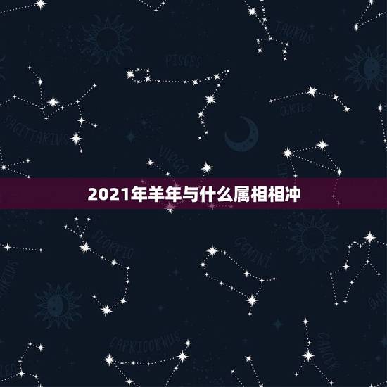 2021年羊年与什么属相相冲，2021年冲太岁的生肖是谁？属羊冲太岁化