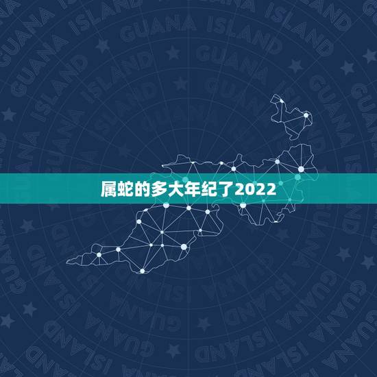 属蛇的多大年纪了2022,2022属蛇双子座运势详解 属蛇的多大年纪了2022,2022属蛇双子座运势详解