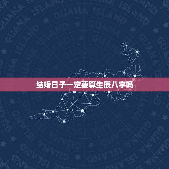结婚日子一定要算生辰八字吗,结婚算日子还需要俩人的生辰八字? 结婚日子一定要算生辰八字吗,结婚算日子还需要俩人的生辰八字?