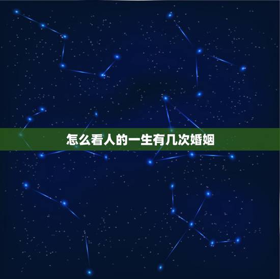 怎么看人的一生有几次婚姻,想知道自己有几段婚姻? 怎么看人的一生有几次婚姻,想知道自己有几段婚姻?