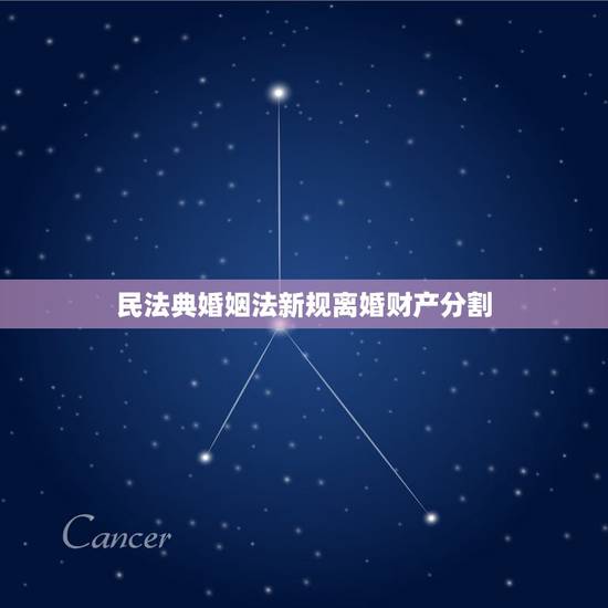 民法典婚姻法新规离婚财产分割，婚姻法年新规定离婚财产分割房产