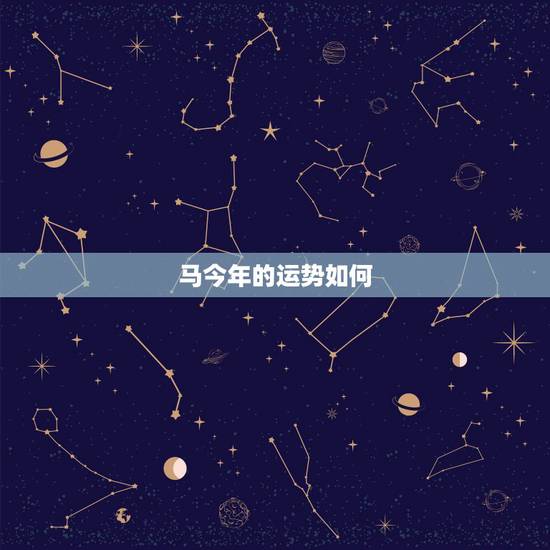 马今年的运势如何,马年生人今年财运好吗? 马今年的运势如何,马年生人今年财运好吗?