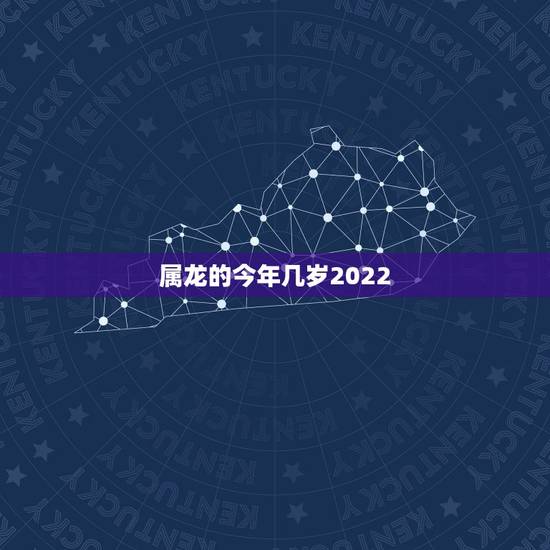 属龙的今年几岁2022,2022年生肖龙运势大全 属龙的今年几岁2022,2022年生肖龙运势大全