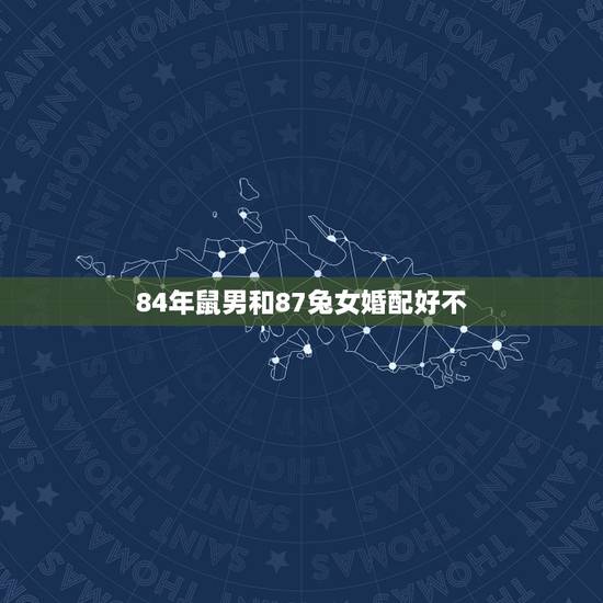 84年鼠男和87兔女婚配好不,老鼠和兔子属相合不合 84年鼠男和87兔女婚配好不,老鼠和兔子属相合不合