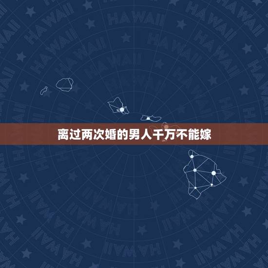 离过两次婚的男人千万不能嫁,离过两次婚的男人能嫁吗 离过两次婚的男人千万不能嫁,离过两次婚的男人能嫁吗
