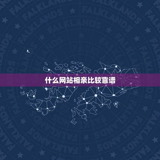 什么网站相亲比较靠谱,什么相亲网站比较靠谱呢? 什么网站相亲比较靠谱,什么相亲网站比较靠谱呢?