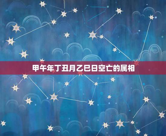 甲午年丁丑月乙巳日空亡的属相，如何查六十甲子日空亡时辰？