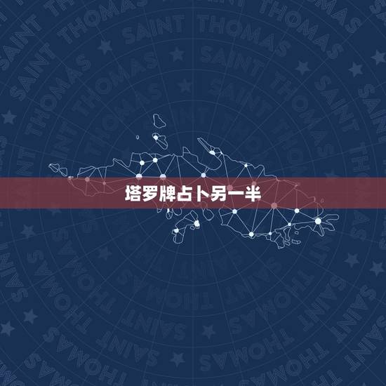 塔罗牌占卜另一半，免费塔罗牌占卜我未来的另一半是怎样的人并且是那国人