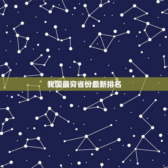 我国最穷省份最新排名 全国评价不高的三个省 我国最穷省份最新排名 全国评价不高的三个省