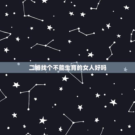 二婚找个不能生育的女人好吗，二婚娶一个不能生育的怎么样