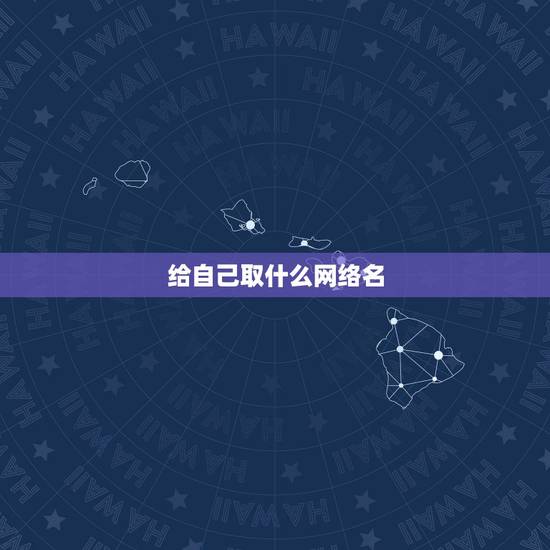给自己取什么网络名,给自己取个好网名 给自己取什么网络名,给自己取个好网名