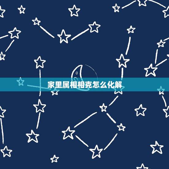 家里属相相克怎么化解，2022 年不宜生子的属相