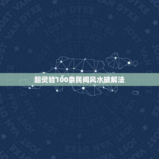 超灵验100条民间风水破解法,民间风水秘诀有哪些,有谁能够仔细说一下 超灵验100条民间风水破解法,民间风水秘诀有哪些,有谁能够仔细说一下