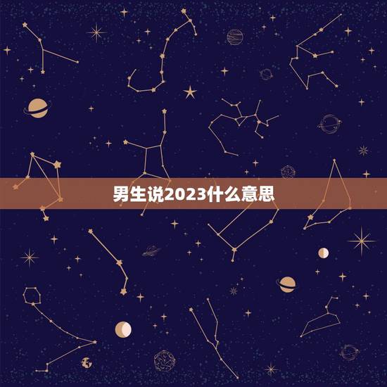 男生说2023什么意思,2023的爱情寓意 男生说2023什么意思,2023的爱情寓意